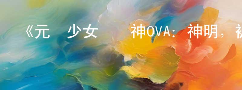 陳鴻玉發布《元氣少女緣結神OVA：神明，被丟棄神明，去泡溫泉》詳情介紹_元氣少女緣結神OVA：神明，被丟棄神明，去泡溫泉已完結在線觀看_元氣少女緣結神OVA：神明，被丟棄神明，去泡溫泉迅雷下載_日漫